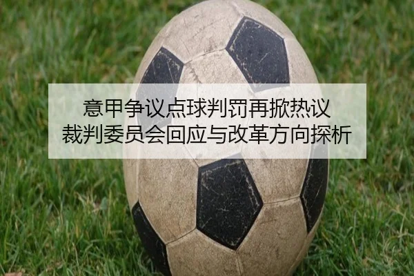 意甲争议点球判罚再掀热议 裁判委员会回应与改革方向探析