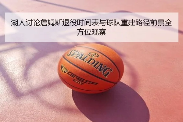 湖人讨论詹姆斯退役时间表与球队重建路径前景全方位观察