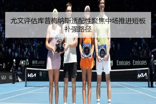 尤文评估库普梅纳斯适配性聚焦中场推进短板补强路径