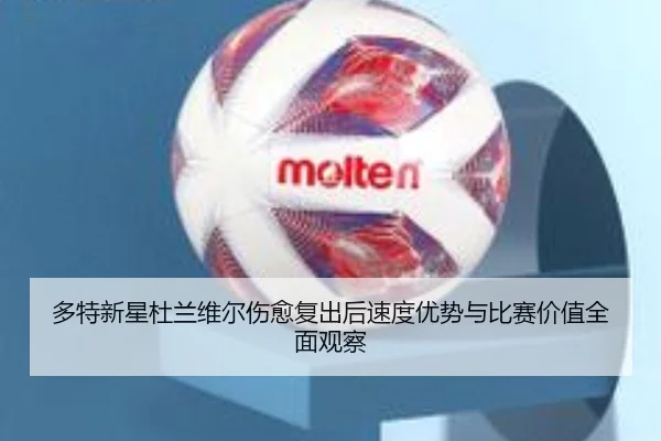 多特新星杜兰维尔伤愈复出后速度优势与比赛价值全面观察