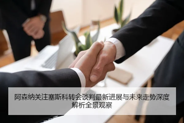 阿森纳关注塞斯科转会谈判最新进展与未来走势深度解析全景观察