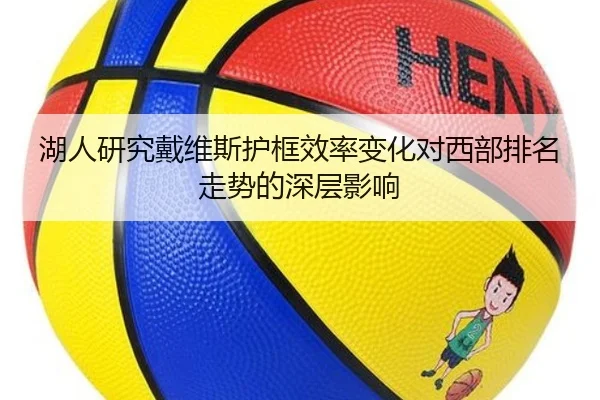 湖人研究戴维斯护框效率变化对西部排名走势的深层影响