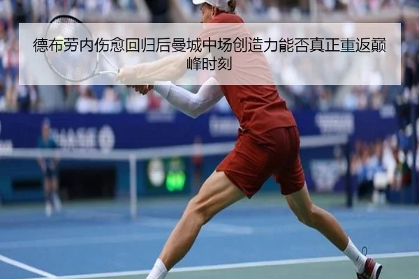 德布劳内伤愈回归后曼城中场创造力能否真正重返巅峰时刻