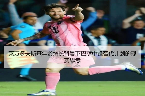 莱万多夫斯基年龄增长背景下巴萨中锋替代计划的现实思考