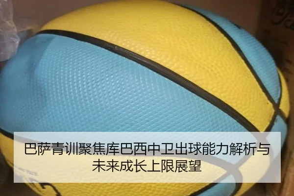 巴萨青训聚焦库巴西中卫出球能力解析与未来成长上限展望