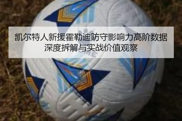 凯尔特人新援霍勒迪防守影响力高阶数据深度拆解与实战价值观察