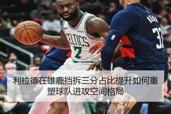利拉德在雄鹿挡拆三分占比提升如何重塑球队进攻空间格局
