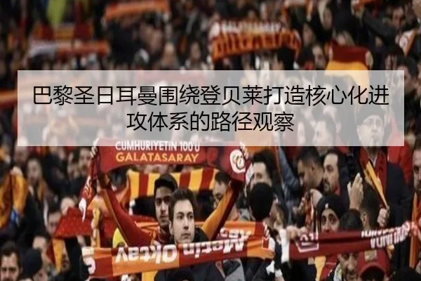 巴黎圣日耳曼围绕登贝莱打造核心化进攻体系的路径观察